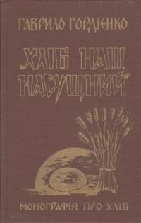 Гордієнко Г. Хліб наш насущний (монографія про хліб)