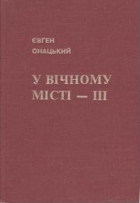 Онацький Є. У вічному місті т. 3: Записки українського журналіста