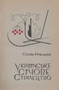 Ріпецький С. Українське Січове Стрілецтво: визвольна ідея і збройний чин