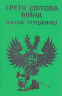 Глушаниця П. Третя світова війна Павла Глушаниці / The third World War of Pavlo Hlushanytsia