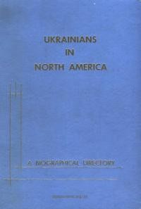 Ukrainians in North America. A Biographical Directory of Noteworthy Men and Women of Ukrainian Origin in the United States and Canada