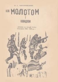 Чарторийський М. Між молотом і ковадлом (причинки до історії УПА) Спомини 1942-1945 рр.