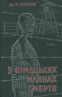 Мірчук П. В німецьких млинах смерти. Спомини з побуту в німецьких тюрмах і концлагерах 1941-1945