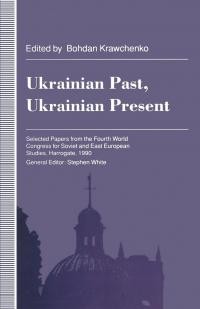 Ukrainian Past, Ukrainian Present. Selected Papers from the Fourtb World Congress for Soviet and East European Studies, Harrogate, 1990