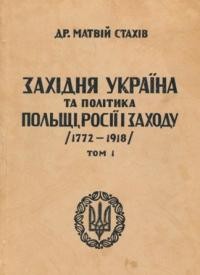 Стахів М. Західня Україна та політика Польщі, Росії і заходу (1772-1918) т.1