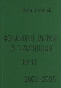 Ігнатюк І. Фольклорні записи з Підляшшя №11 2003-2005