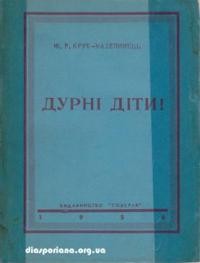 Крук-Мазепинець Ю. Дурні діти! (хроніка наших днів)