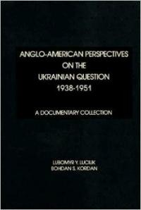 Luciuk L., Kordan B. Anglo-American Perspectives on the Ukrainian Question 1938-1951: A Documentary Collection