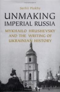 Plokhy S. Unmaking Imperial Russia: Mykhailo Hrushevsky and the Writing of Ukrainian History