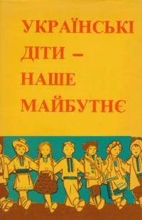 Українські діти – наше майбутнє: Збірник виховних матеріалів і Антологія: Діти та молодь в українській літературі