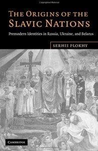 Plokhy S. The Origins of the Slavic Nations. Premodern Identities in Russia Ukraine and Belarus