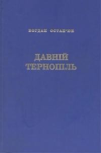 Остап’юк Б. Давній Тернопіль: Історичні нариси, постаті, картини хліборобської праці, традиційні святкування, спогади