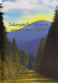 Zakarpats’ka Ukrajina: povijest – tradicija – identitet Zbornik radova (prijevod s ukrajinskoga)