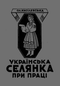 Кисілевська О. Українська селянка при праці. Поради як вести працю в Жіночих Секціях У.О.Т.