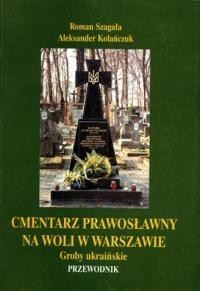 Szagala R., Kolanczuk A. Cmentarz prawosawny na Woli w Warszawie. Ggroby ukrainskie. Przewodnik