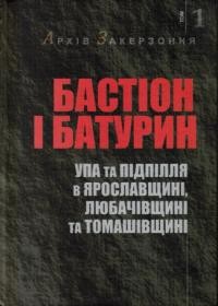 Бастіон і Батурин. УПА та підпільна адміністрація ОУН в Ярославщині, Любачівщині та Томашівщині в рр. 1944-1947: Документи і матеріяли