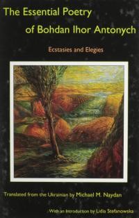 The Essential Poetry of Bohdan Ihor Antonych. Ecstasies and Elegies