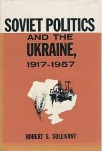 Sullivant R. S. Soviets Politics and the Ukraine 1917-1957