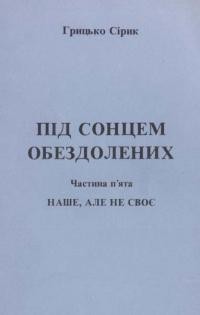 Сірик Г. Під сонцем обездолених ч. 5: Наше, але не своє