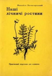 Велигорський М. Наші лічничі ростини. Практичний підручник для кожного