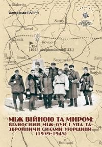 Пагіря О. Між війною та миром: відносини між ОУН і УПА та збройними силами Угорщини (1939–1945)