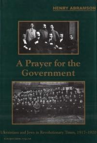 Abramson H. Prayer for Government. Ukrainians and Jews in Revolutionary Times, 1917-1920