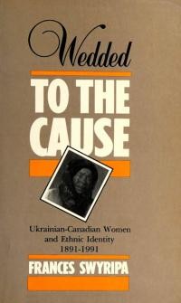 Swyripa F. Wedded to the Cause Ukrainian-Canadian Women and Ethnic Identity, 1891-1991