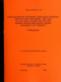 Publication by Ukrainian “Displaced Persons” and Political Refugees, 1945-1954 in the John Luczkiw Collection Thomas Fisher Rare Book Library, University of Toronto. A Bibliography