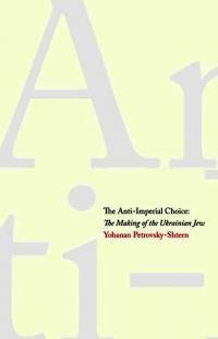 Petrovsky-Shtern Y. The Anti-Imperial Choice. The Making of the Ukrainian Jew