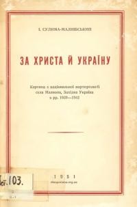 Сулима-Малнівський І. За Христа й Україну. Картина з національної мартиролoгії ceлa Малнова, Західна Україна в рр. 1939-1941