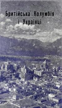Бритійська Колумбія і Українці. З нагоди 30-річчя існування 20 Відділу Товариства Взаїмної Помочі у Ванкувері, Б.К. 1927-1957
