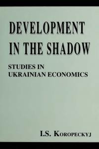 Koropeckyj I.S. Development in the Shadow: Studies in Ukrainian Economics