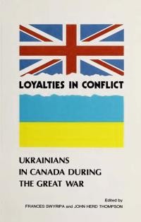 Loyalties in Conflict: Ukrainians in Canada during the Great War