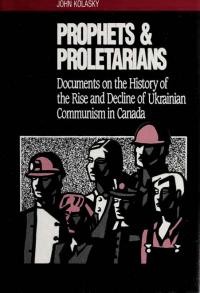 Prophets and Proletarians. Documents on the History of the Rise and Decline of Ukrainian Communism in Canada