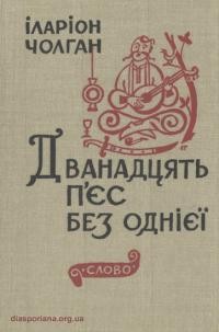 Чолган І. Дванадцять п’єс без одніє (зібрані драматичні твори 1945-1989)