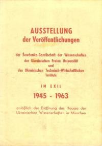 Ausstellung der Veroffentlichungen der Sewcenko Gesellshaft der Wissenshafften der Ukrainische Freien Universitat und das Ukrainische Technische-Wirtschaftlihen Instituts in Exile 1945-1963