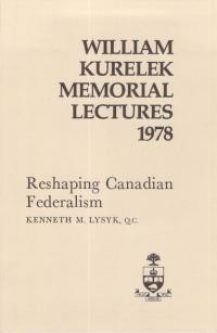 Lysyk K. William Kurelek Memorial Lectures 1978: Resharping Canadian Federalism