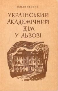 Бескид Ю. Український Академічний Дім у Львові кузня українського мозку й характеру