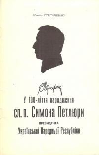 Степаненко М. У 100-ліття народження сл. п. Симона Петлюри, Президента Української Народньої Республіки