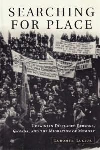 Luciuk L. Searching for Place. Ukrainian Displaced Persons, Canada, and the Migration of Memory