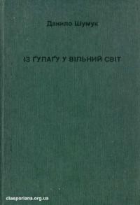 Шумук Д. Із Гулагу у вільний світ. Роздуми про зустрічі з українською діяспорою і урядовими чинниками та доповнення до книжки “Пережите і передумане”