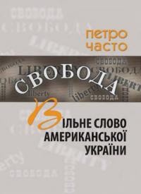 Часто П. Вільне слово Американської України. До 120-річчя “Свободи”, україномовного видання Українського Народного Союзу, всегромадської газети украінців США (1893-2013)