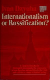 Dzyuba I. Internationalism or Russification– A study in the Soviet nationalities problem