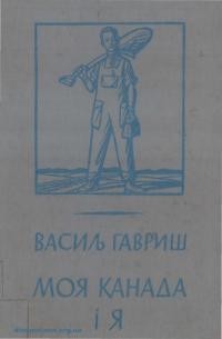 Гавриш В. Моя Канада і я. Спогади і розповіді про українських піонерів у Канаді