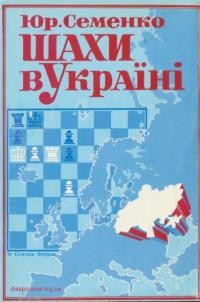 Семенко Ю. Шахи в Україні. Нариси з історії шахової гри на українській землі від Київської Русі до Української ССР та еміґрації