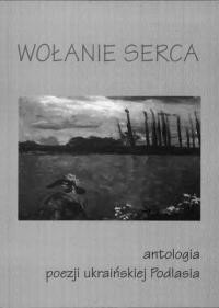 Wołanie serca. Antologia Poeziji Ukrainskiej Podlasia