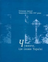 Гук Б. Чужинче, іди скажи Україні: Увічнення трагедії Закерзоння в 1944-1947 роках