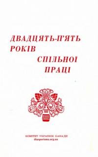 Двадцять-пять років спільної праці. Оrляд праці Комітету Українок Канади за час від 1944-1969 рр.