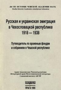 Русская и украинская эмиграция в Чехословацкой республике. 1918-1938. Путеводитель по архивным фондам и собраниям в Чешской республике