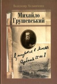 Мельниченко В. Михайло Грушевський: я оснувався в Москві, Арбат 55